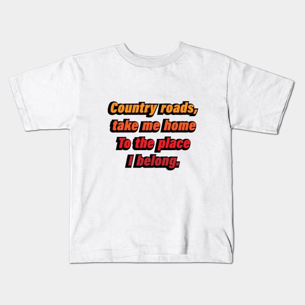 Country roads, take me home To the place I belong Kids T-Shirt by D1FF3R3NT